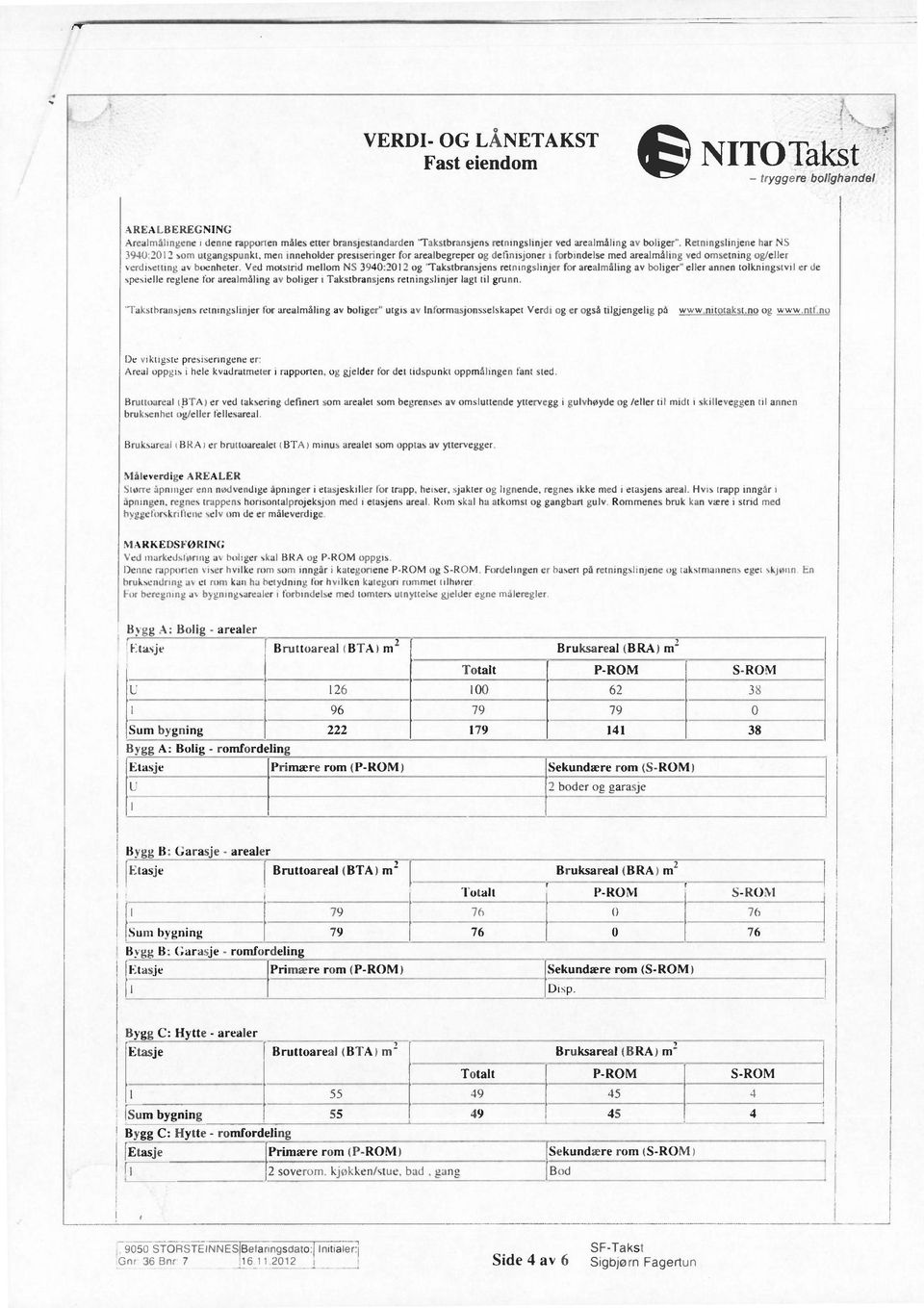 Ved motstrid mellom NS 3940:2012 og -Takstbransjens retningslinjer for arealmåling av boliger" eller annen tolkningstvil er de spesielle reglene for arealmåling av boliger i Takstbransjens