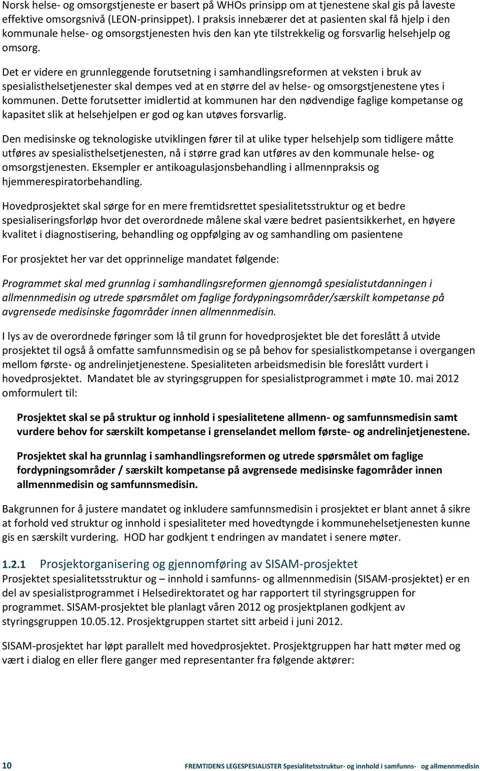 Det er videre en grunnleggende forutsetning i samhandlingsreformen at veksten i bruk av spesialisthelsetjenester skal dempes ved at en større del av helse- og omsorgstjenestene ytes i kommunen.