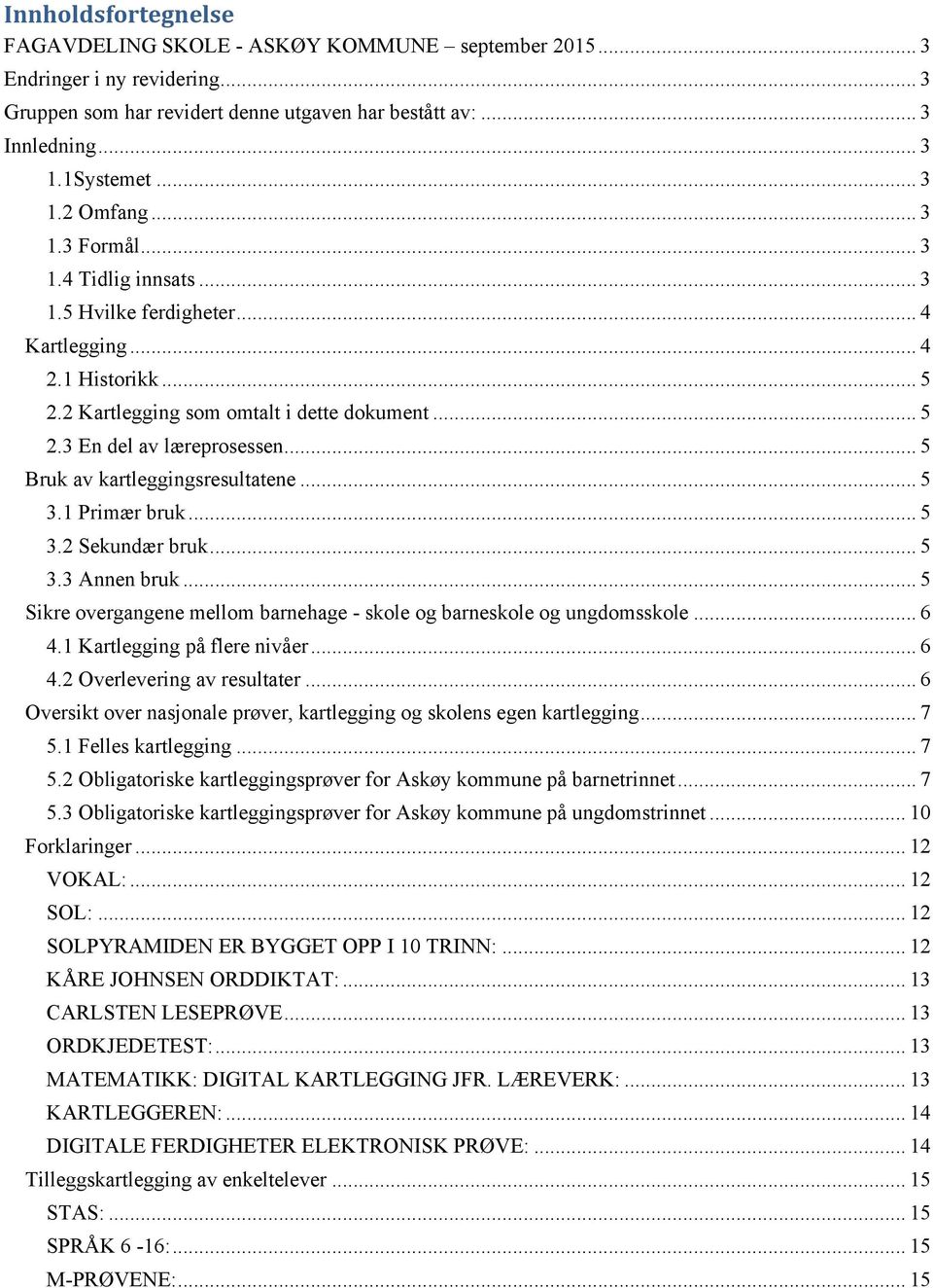 .. 5 Bruk av kartleggingsresultatene... 5 3.1 Primær bruk... 5 3.2 Sekundær bruk... 5 3.3 Annen bruk... 5 Sikre overgangene mellom barnehage - skole og barneskole og ungdomsskole... 6 4.