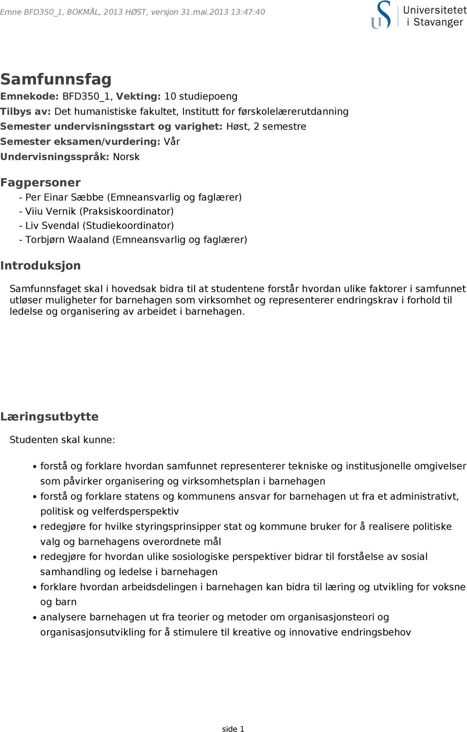 (Emneansvarlig og faglærer) Introduksjon Samfunnsfaget skal i hovedsak bidra til at studentene forstår hvordan ulike faktorer i samfunnet utløser muligheter for barnehagen som virksomhet og