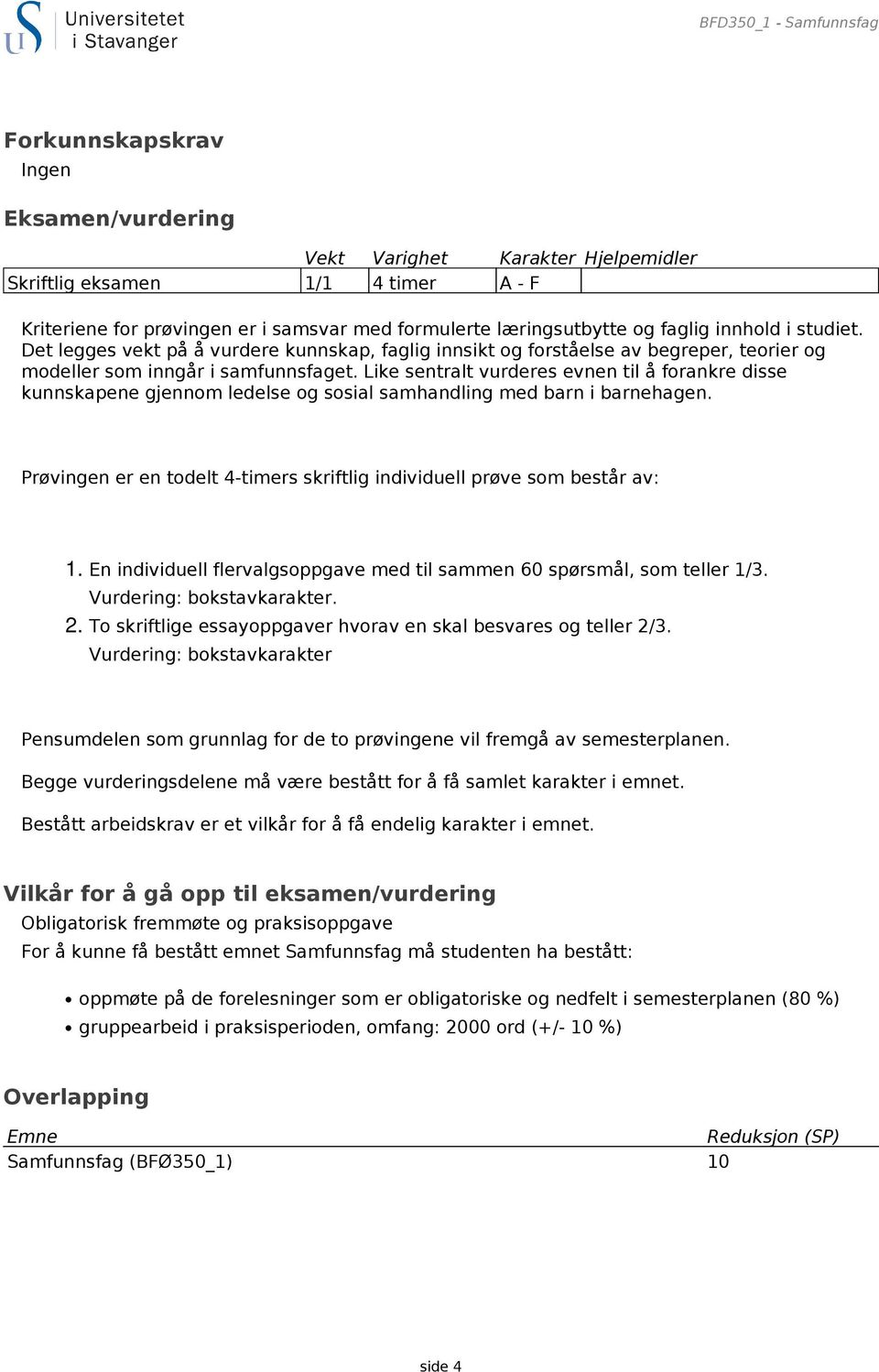 Like sentralt vurderes evnen til å forankre disse kunnskapene gjennom ledelse og sosial samhandling med barn i barnehagen. Prøvingen er en todelt 4-timers skriftlig individuell prøve som består av: 1.