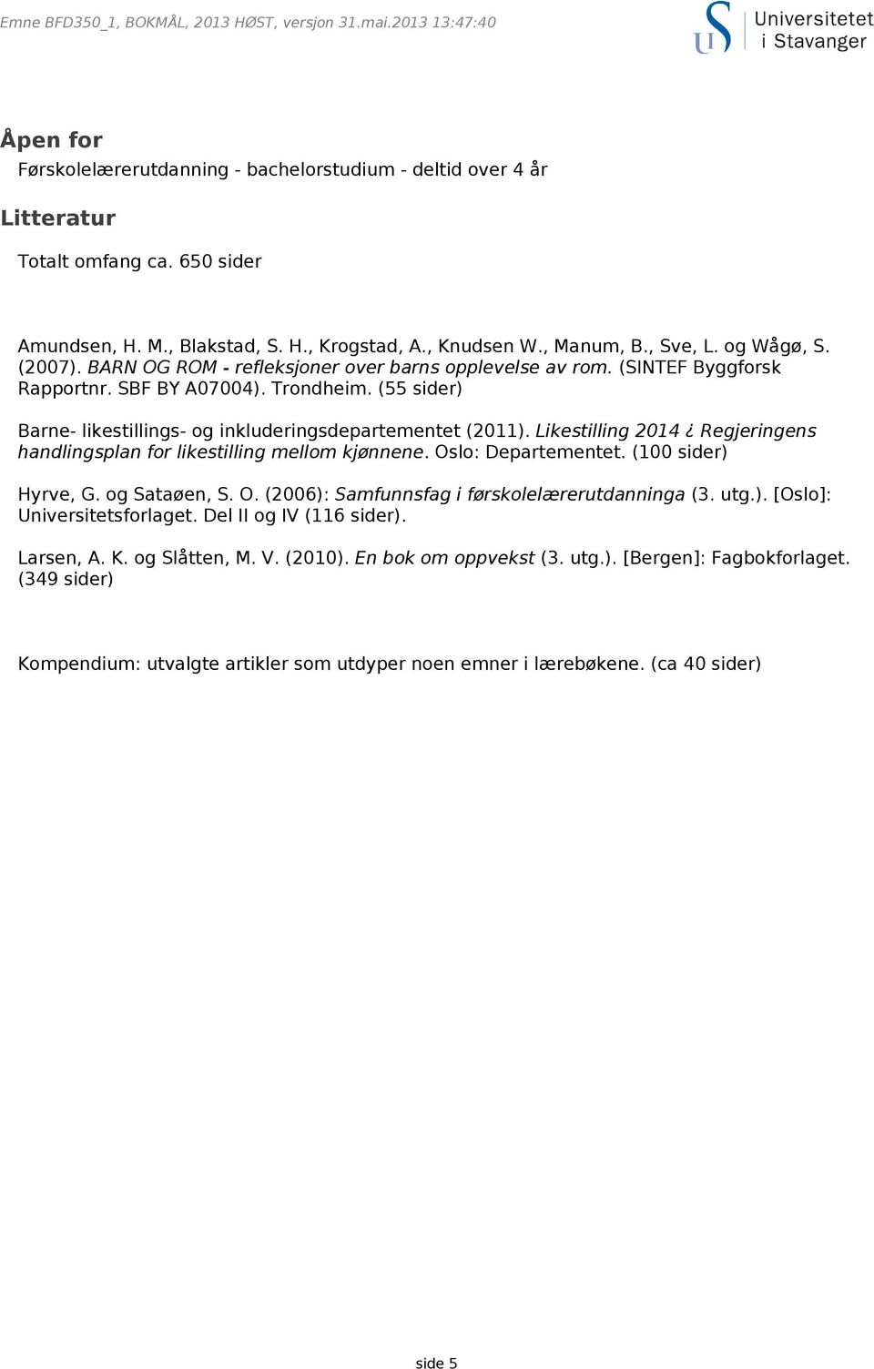 Likestilling 2014 Regjeringens handlingsplan for likestilling mellom kjønnene. Oslo: Departementet. (100 sider) Hyrve, G. og Sataøen, S. O. (2006): Samfunnsfag i førskolelærerutdanninga (3. utg.). [Oslo]: Universitetsforlaget.