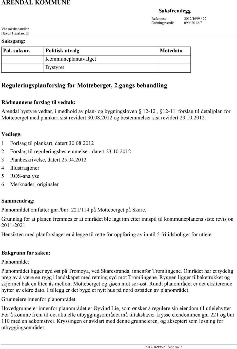 gangs behandling Rådmannens forslag til vedtak: Arendal bystyre vedtar, i medhold av plan- og bygningsloven 12-12, 12-11 forslag til detaljplan for Motteberget med plankart sist revidert 30.08.