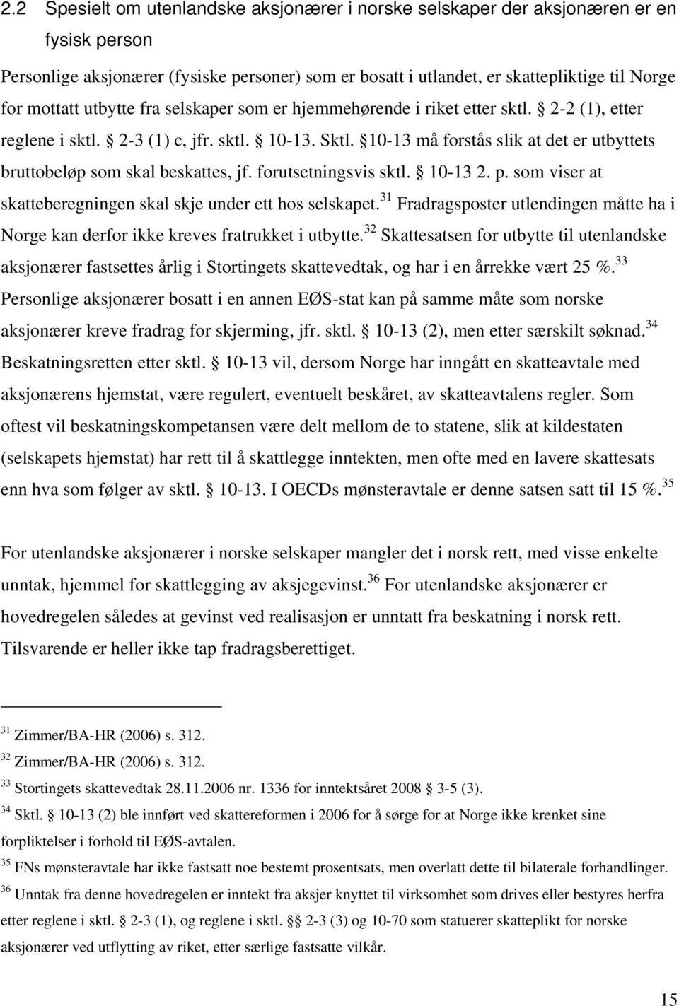 10-13 må forstås slik at det er utbyttets bruttobeløp som skal beskattes, jf. forutsetningsvis sktl. 10-13 2. p. som viser at skatteberegningen skal skje under ett hos selskapet.