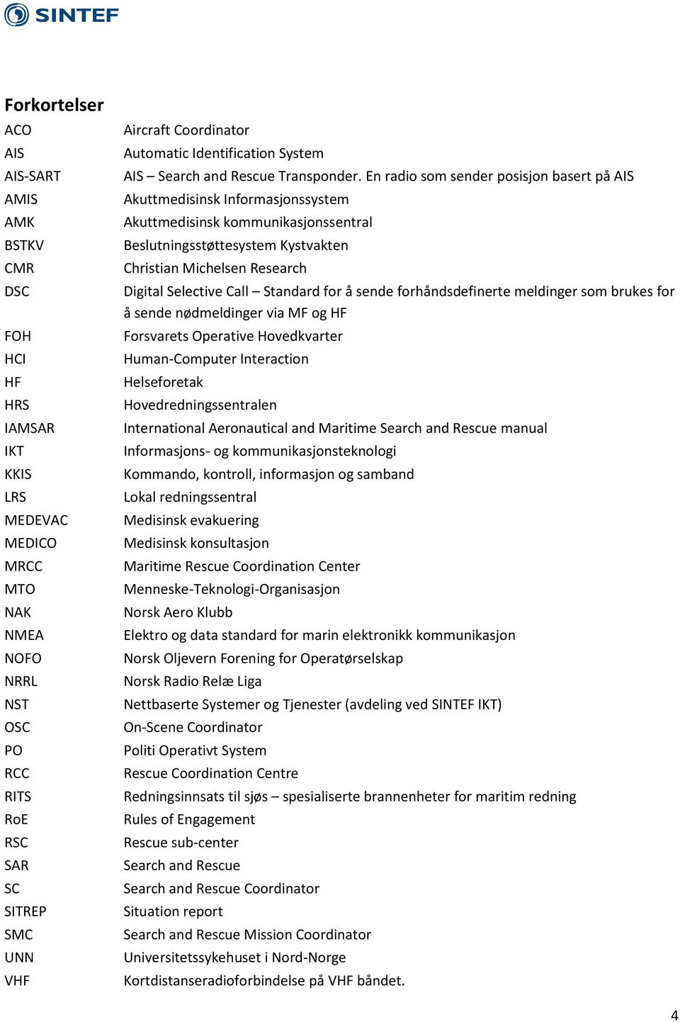 En radio som sender posisjon basert på AIS Akuttmedisinsk Informasjonssystem Akuttmedisinsk kommunikasjonssentral Beslutningsstøttesystem Kystvakten Christian Michelsen Research Digital Selective