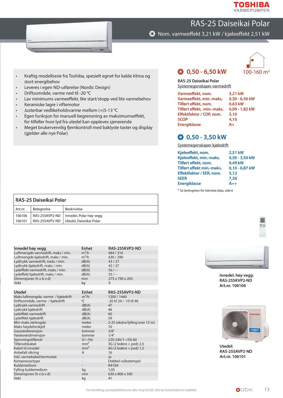 -20 0 C Lav minimums varmeeffekt, lite start/stopp ved lite varmebehov Keramiske lagre i viftemotor Justerbar vedlikeholdsvarme mellom (+)5-13 0 C Egen funksjon for manuell begrensning av