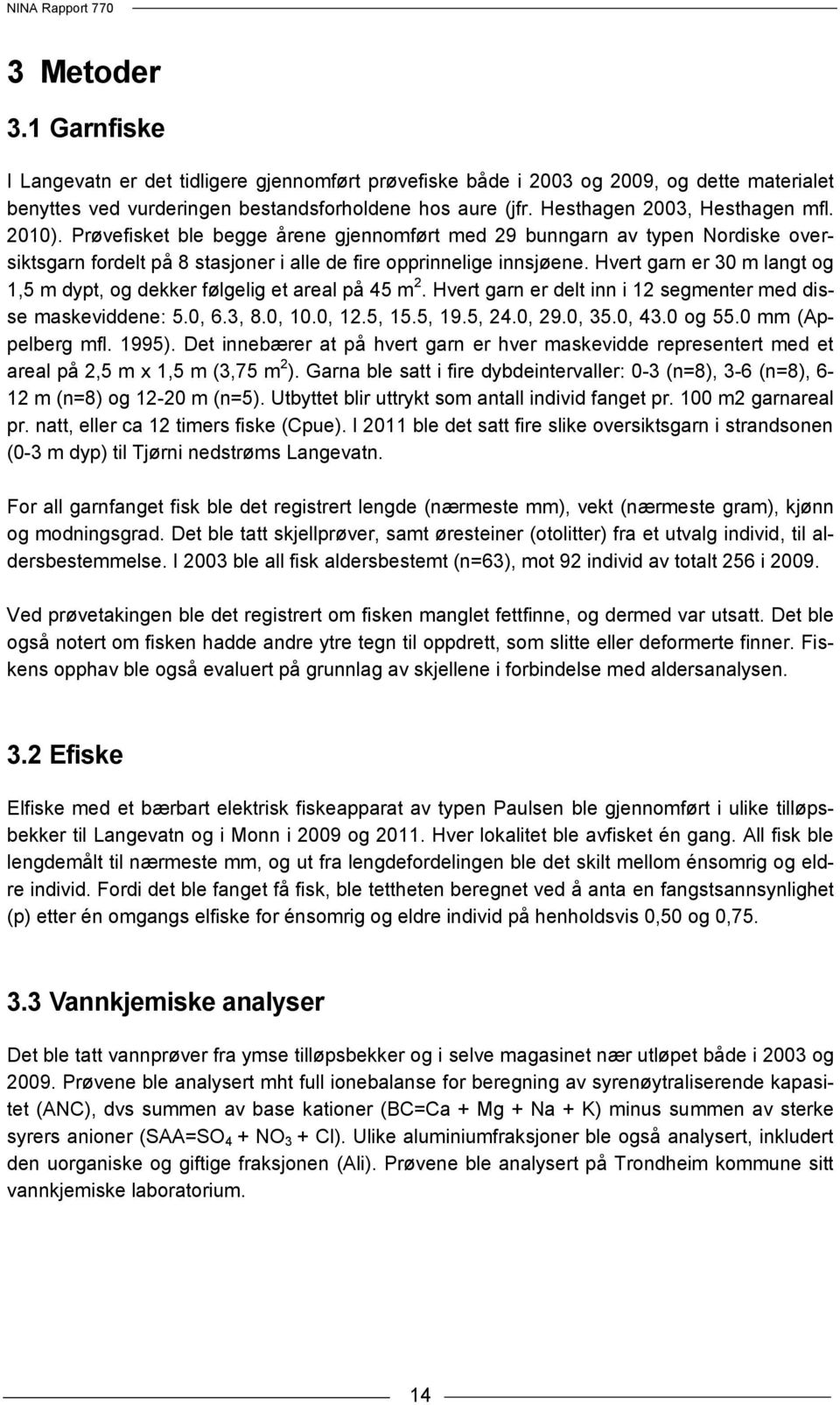 Hvert garn er 30 m langt og 1,5 m dypt, og dekker følgelig et areal på 45 m 2. Hvert garn er delt inn i 12 segmenter med disse maskeviddene: 5.0, 6.3, 8.0, 10.0, 12.5, 15.5, 19.5, 24.0, 29.0, 35.