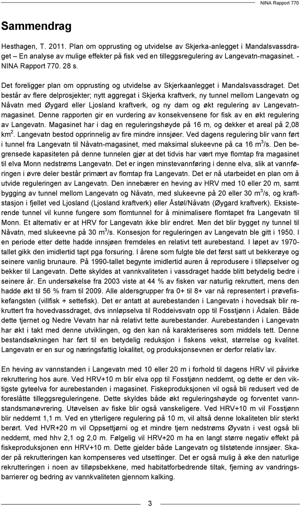 Det består av flere delprosjekter; nytt aggregat i Skjerka kraftverk, ny tunnel mellom Langevatn og Nåvatn med Øygard eller Ljosland kraftverk, og ny dam og økt regulering av Langevatnmagasinet.