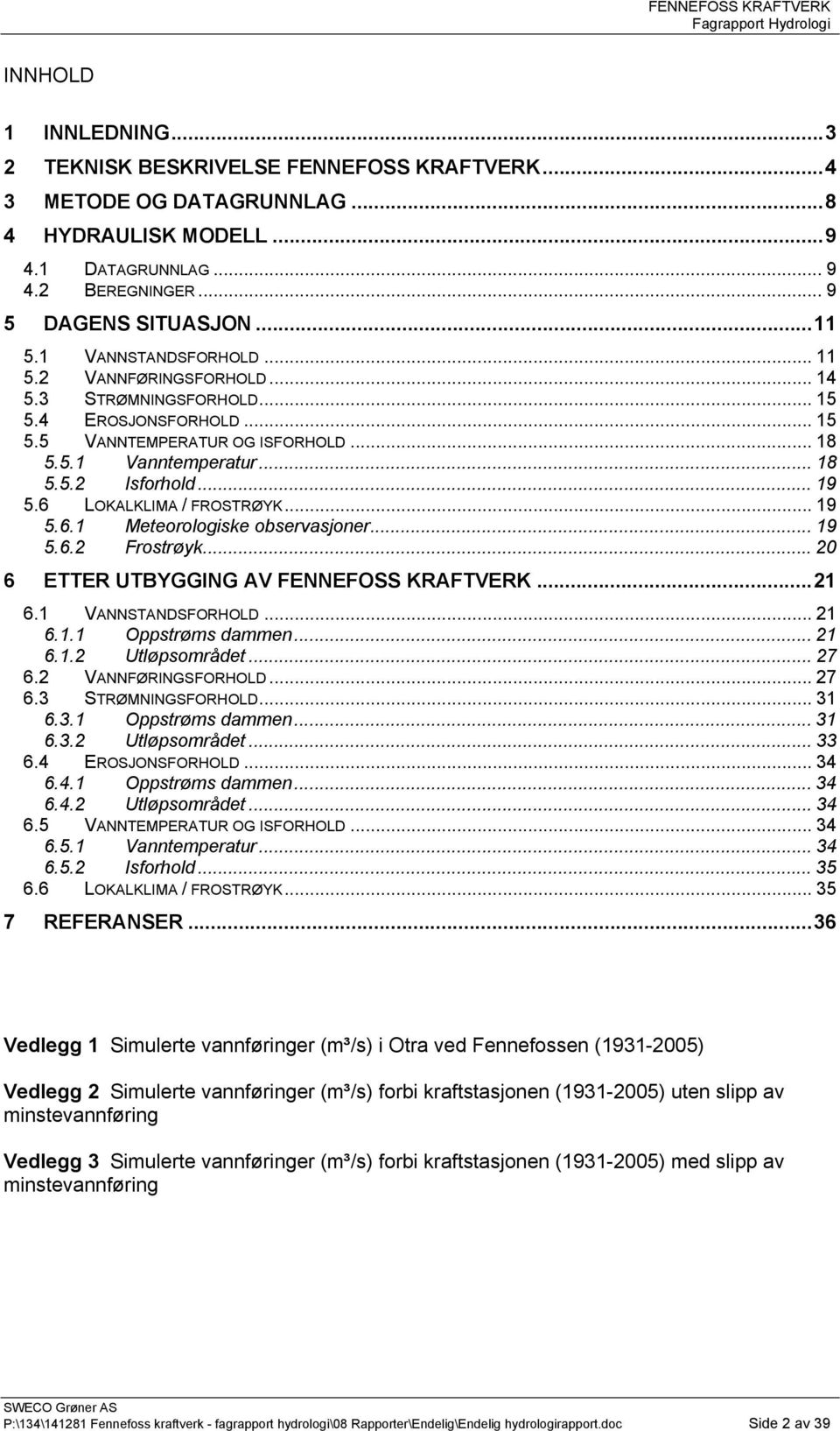 6 LOKALKLIMA / FROSTRØYK... 19 5.6.1 Meteorologiske observasjoner... 19 5.6.2 Frostrøyk... 20 6 ETTER UTBYGGING AV FENNEFOSS KRAFTVERK...21 6.1 VANNSTANDSFORHOLD... 21 6.1.1 Oppstrøms dammen... 21 6.1.2 Utløpsområdet.