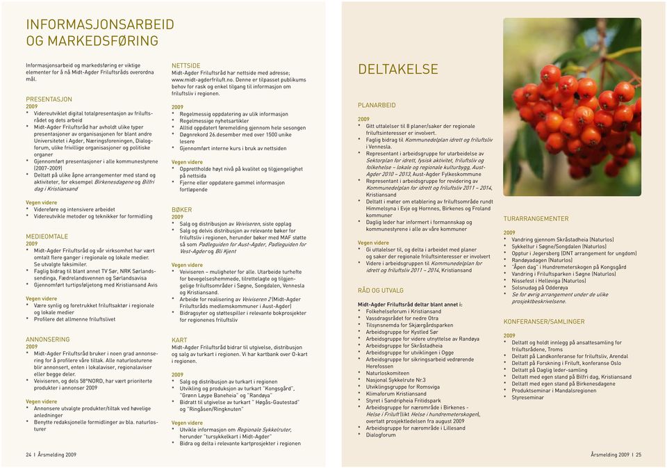 i Agder, Næringsforeningen, Dialogforum, ulike frivillige organisasjoner og politiske organer * Gjennomført presentasjoner i alle kommunestyrene (2007-) * Deltatt på ulike åpne arrangementer med