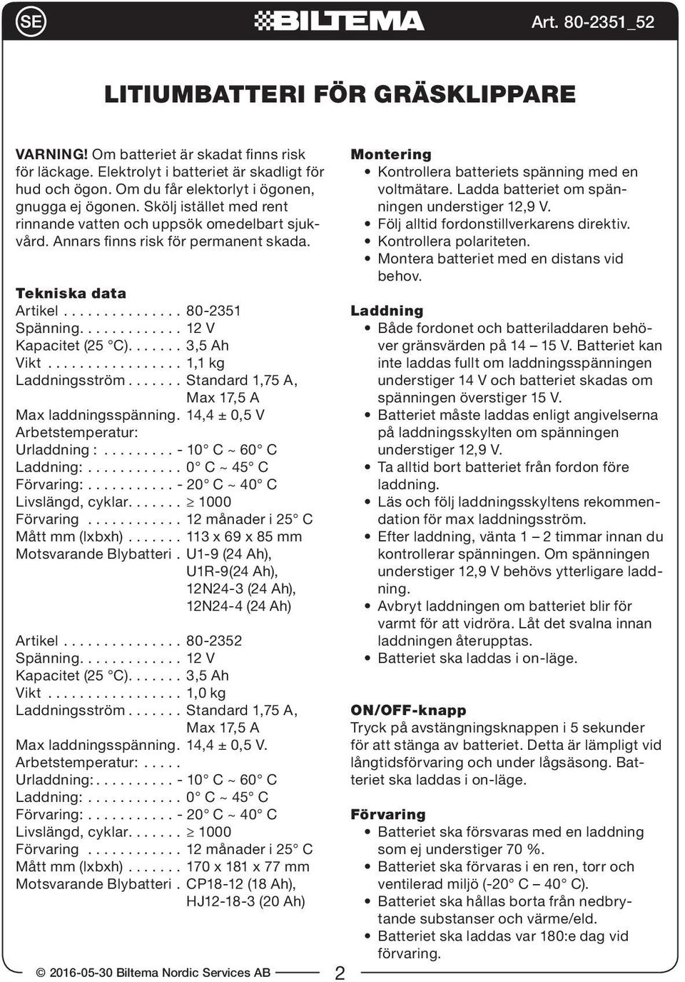 ...... 3,5 Ah Vikt................. 1,1 kg Laddningsström....... Standard 1,75 A, Max laddningsspänning. 14,4 ± 0,5 V Arbetstemperatur: Urladdning :......... - 10 C ~ 60 C Livslängd, cyklar.