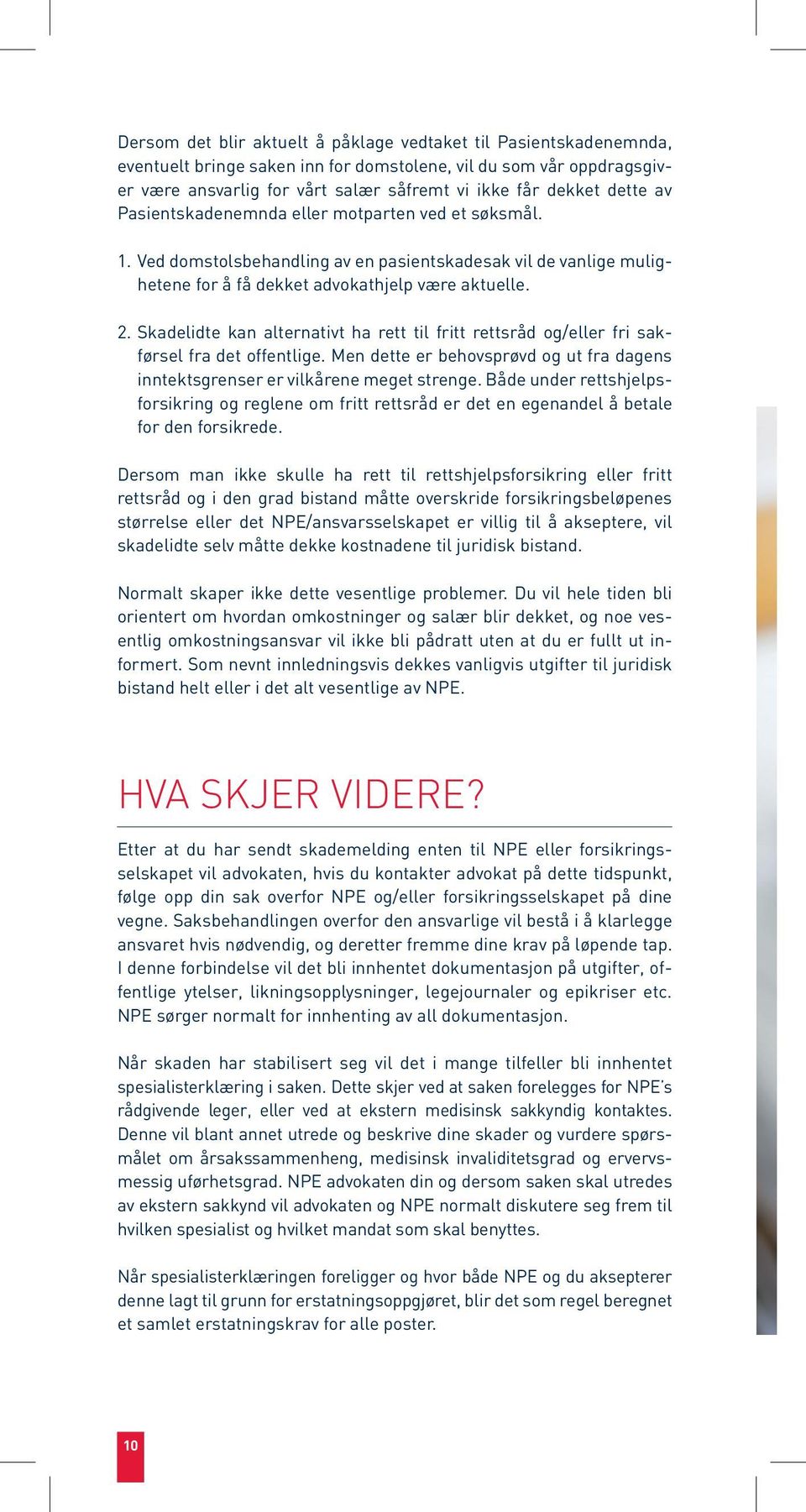 Skadelidte kan alternativt ha rett til fritt rettsråd og/eller fri sakførsel fra det offentlige. Men dette er behovsprøvd og ut fra dagens inntektsgrenser er vilkårene meget strenge.