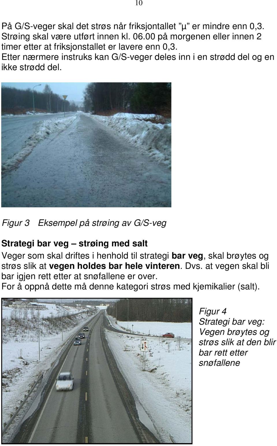 Figur 3 Eksempel på strøing av G/S-veg Strategi bar veg strøing med salt Veger som skal driftes i henhold til strategi bar veg, skal brøytes og strøs slik at vegen holdes