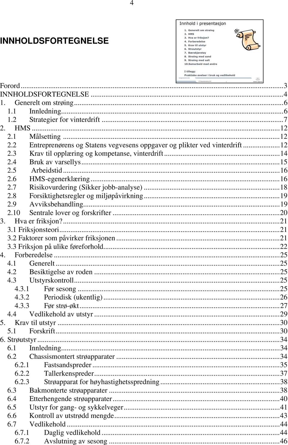 ..16 2.6 HMS-egenerklæring...16 2.7 Risikovurdering (Sikker jobb-analyse)...18 2.8 Forsiktighetsregler og miljøpåvirkning...19 2.9 Avviksbehandling...19 2.10 Sentrale lover og forskrifter...20 3.