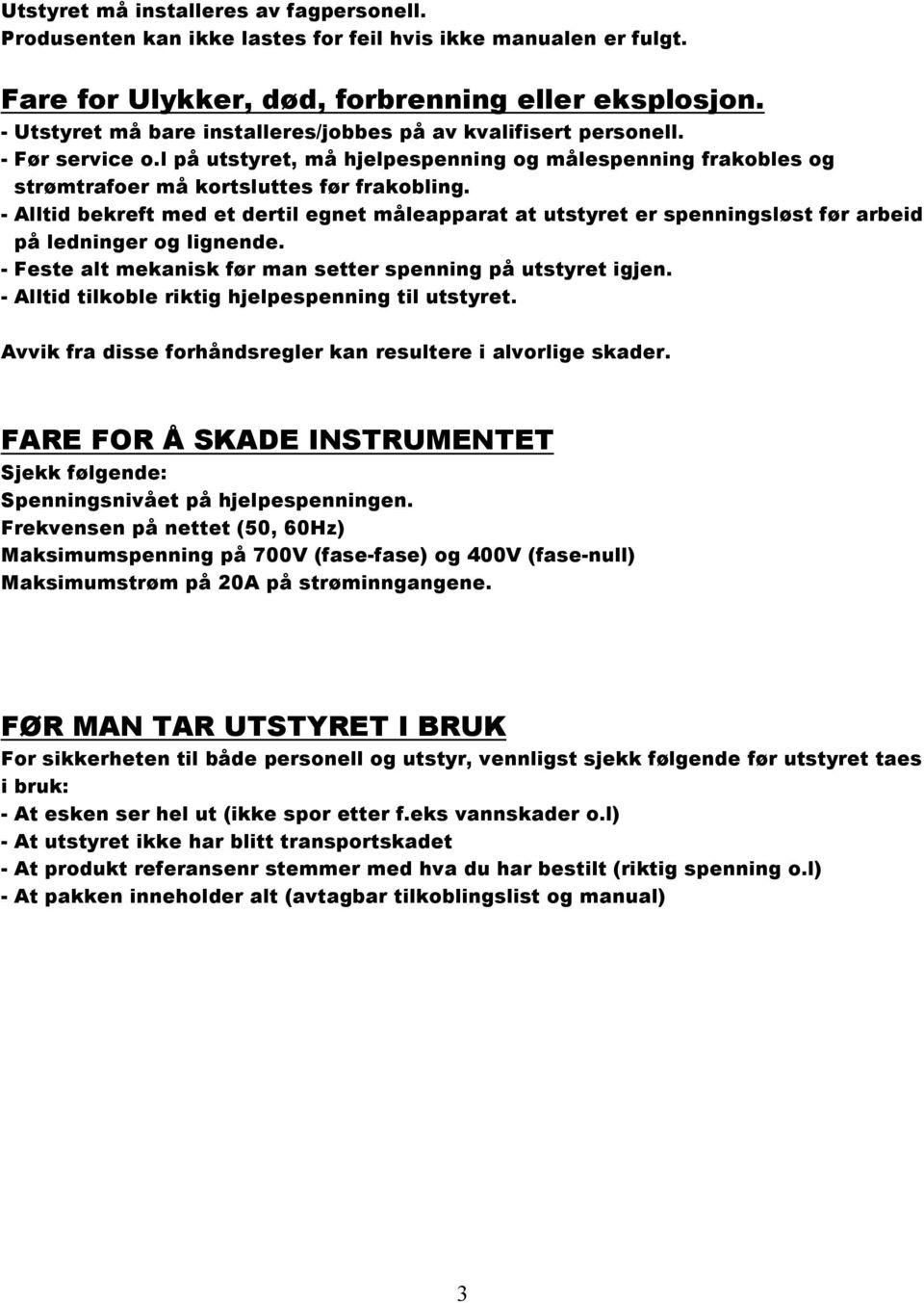 - Alltid bekreft med et dertil egnet måleapparat at utstyret er spenningsløst før arbeid på ledninger og lignende. - Feste alt mekanisk før man setter spenning på utstyret igjen.