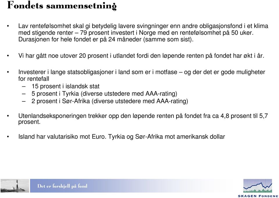 Investerer i lange statsobligasjoner i land som er i motfase og der det er gode muligheter for rentefall 15 prosent i islandsk stat 5 prosent i Tyrkia (diverse utstedere med AAA-rating) 2