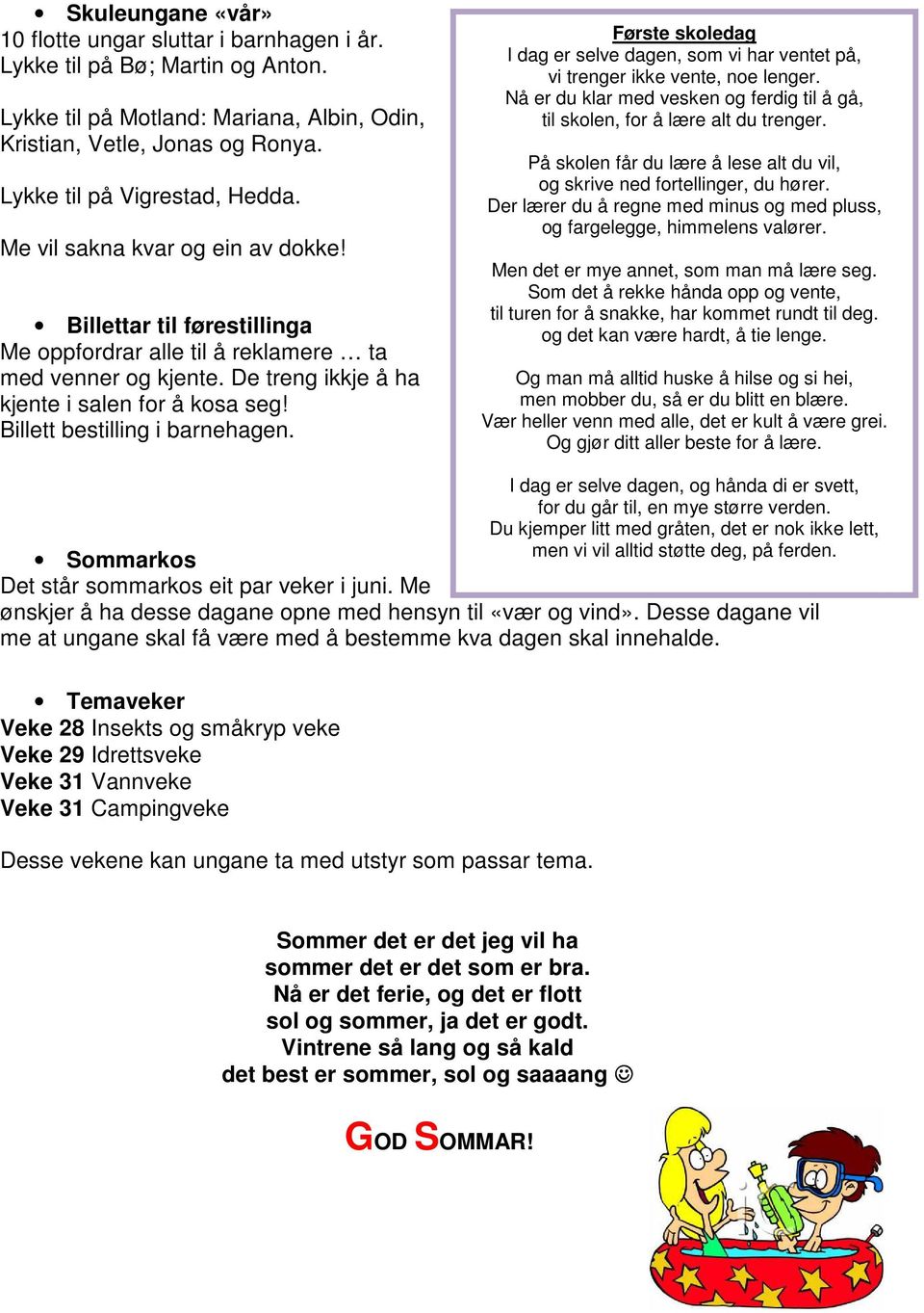 De treng ikkje å ha kjente i salen for å kosa seg! Billett bestilling i barnehagen. Første skoledag I dag er selve dagen, som vi har ventet på, vi trenger ikke vente, noe lenger.