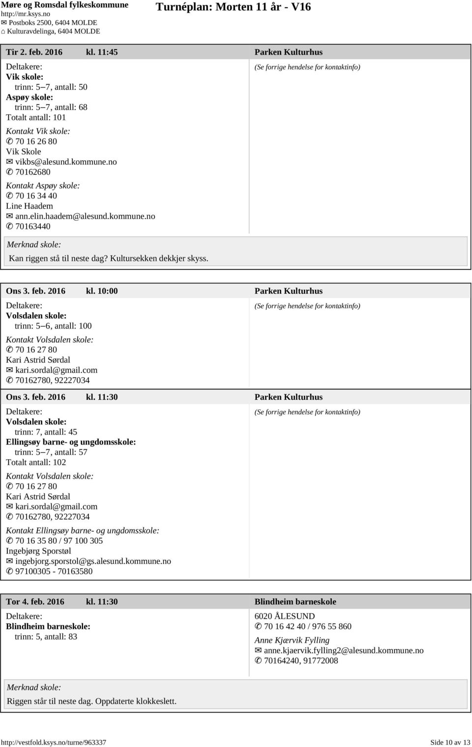 10:00 Parken Kulturhus Volsdalen skole: trinn: 5 6, antall: 100 Kontakt Volsdalen skole: 70 16 27 80 Kari Astrid Sørdal kari.sordal@gmail.com 70162780, 92227034 Ons 3. feb. 2016 kl.