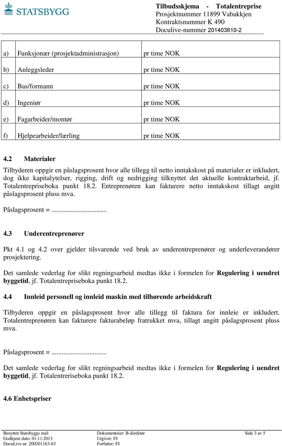 2 Materialer Tilbyderen oppgir en påslagsprosent hvor alle tillegg til netto inntakskost på materialer er inkludert, dog ikke kapitalytelser, rigging, drift og nedrigging tilknyttet det aktuelle