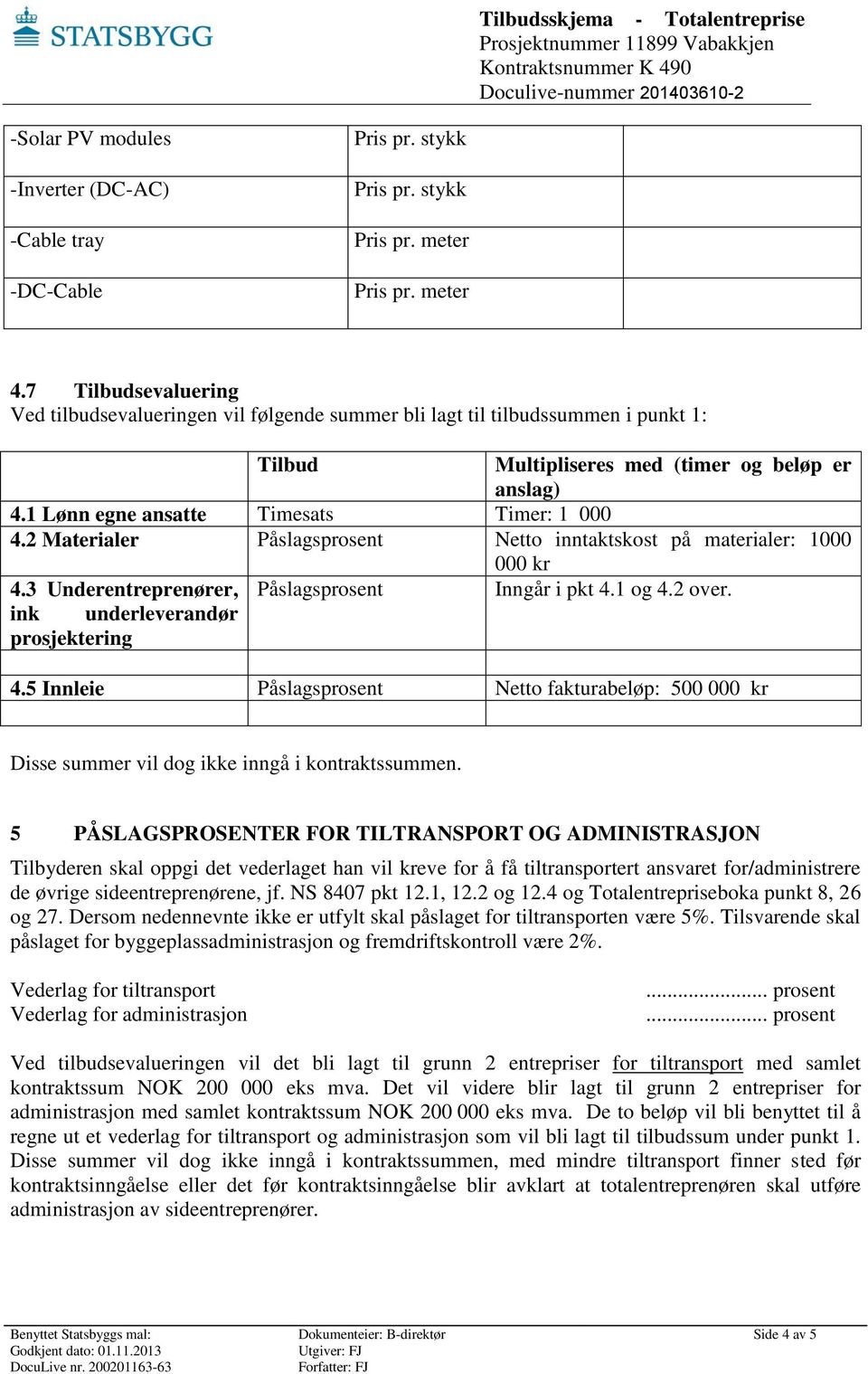 2 Materialer Påslagsprosent Netto inntaktskost på materialer: 1000 000 kr 4.3 Underentreprenører, Påslagsprosent Inngår i pkt 4.1 og 4.2 over. ink underleverandør prosjektering 4.