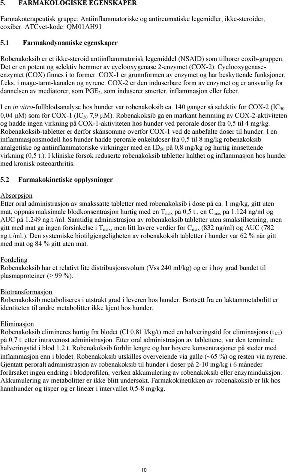 Cyclooxygenaseenzymet (COX) finnes i to former. COX-1 er grunnformen av enzymet og har beskyttende funksjoner, f.eks. i mage-tarm-kanalen og nyrene.