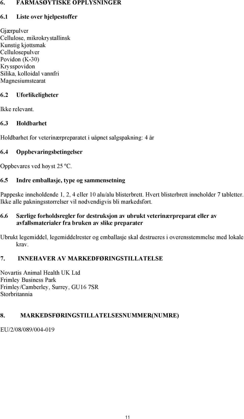 2 Uforlikeligheter Ikke relevant. 6.3 Holdbarhet Holdbarhet for veterinærpreparatet i uåpnet salgspakning: 4 år 6.4 Oppbevaringsbetingelser Oppbevares ved høyst 25 ºC. 6.5 Indre emballasje, type og sammensetning Pappeske inneholdende 1, 2, 4 eller 10 alu/alu blisterbrett.