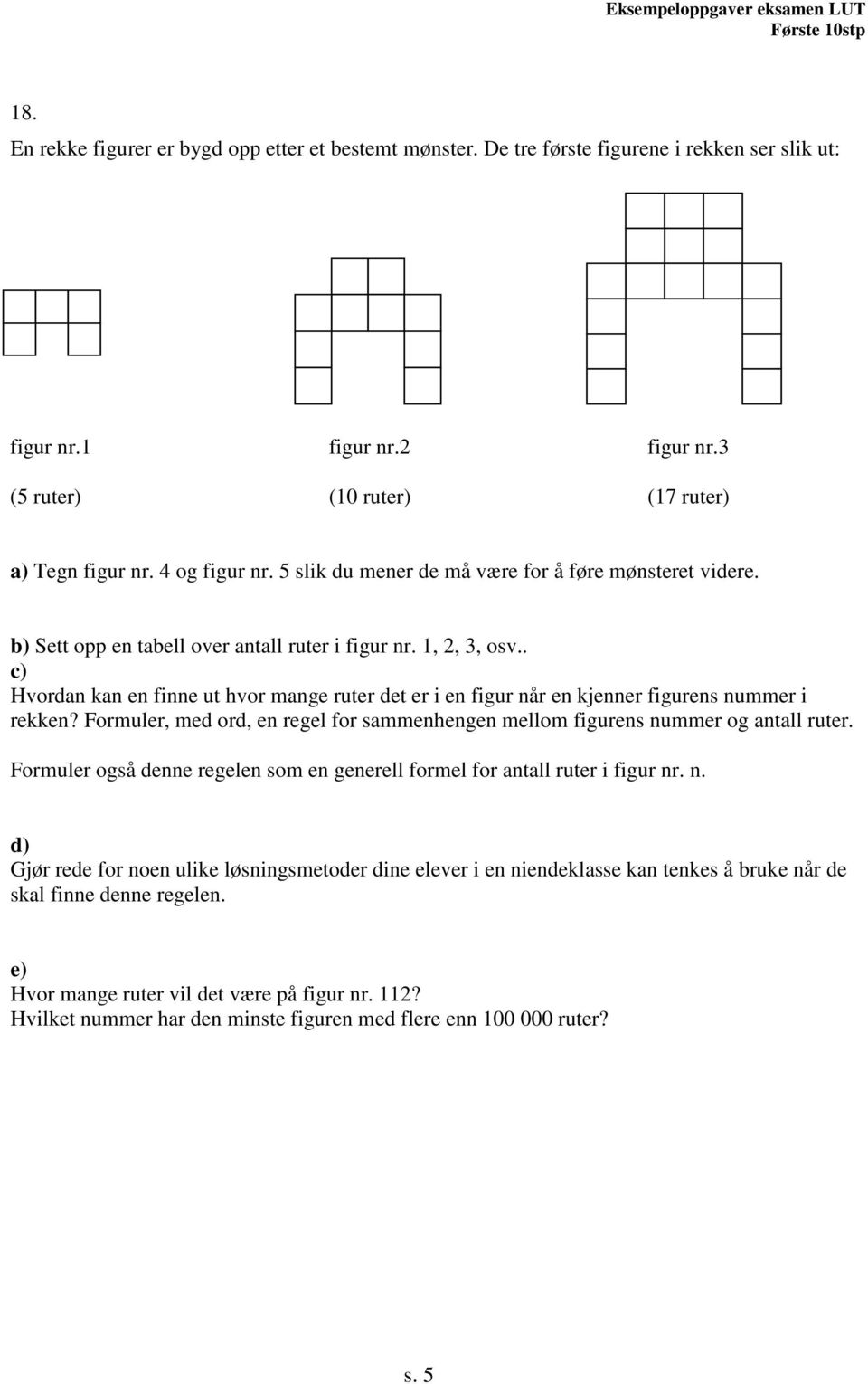 . c) Hvordan kan en finne ut hvor mange ruter det er i en figur når en kjenner figurens nummer i rekken? Formuler, med ord, en regel for sammenhengen mellom figurens nummer og antall ruter.