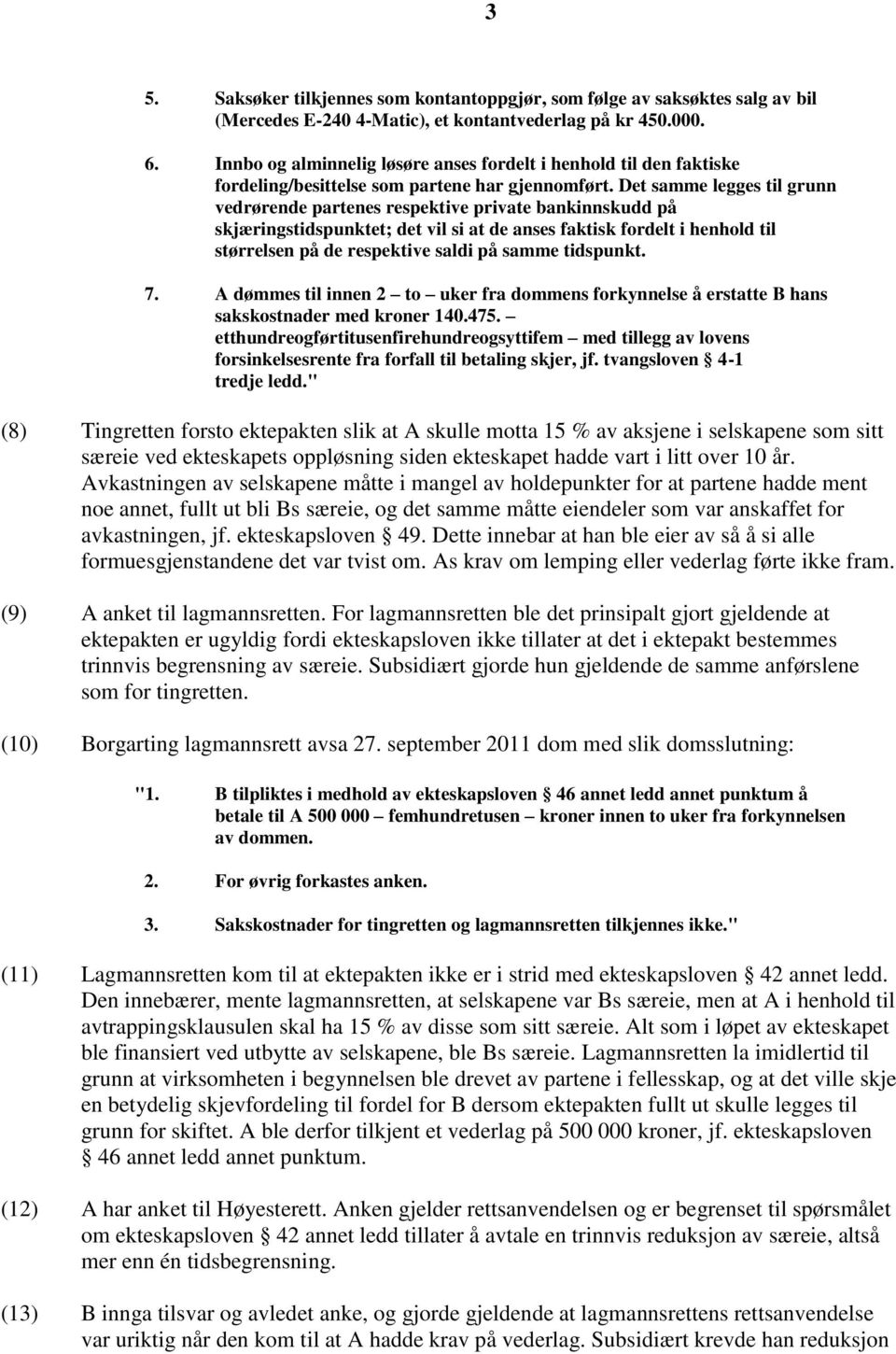 Det samme legges til grunn vedrørende partenes respektive private bankinnskudd på skjæringstidspunktet; det vil si at de anses faktisk fordelt i henhold til størrelsen på de respektive saldi på samme