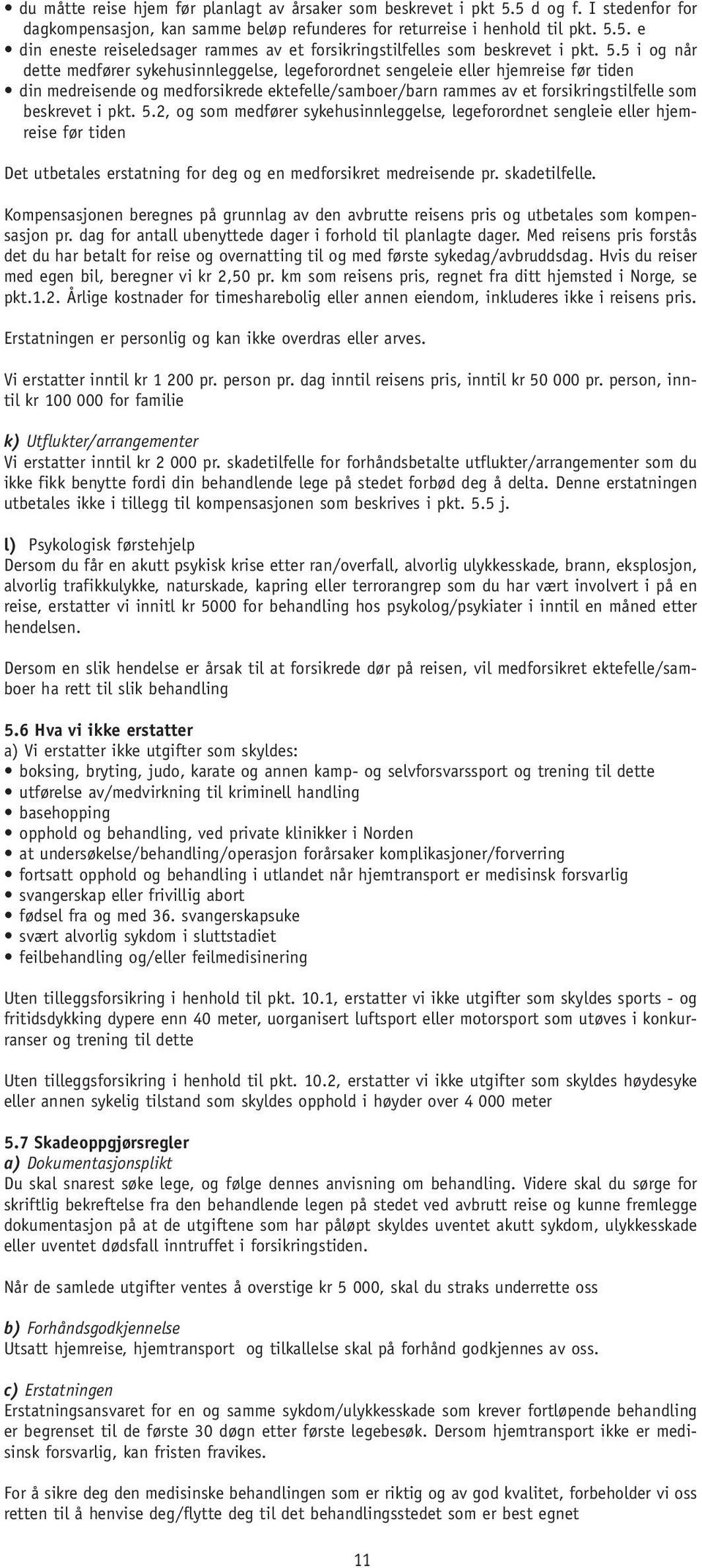 beskrevet i pkt. 5.2, og som medfører sykehusinnleggelse, legeforordnet sengleie eller hjemreise før tiden Det utbetales erstatning for deg og en medforsikret medreisende pr. skadetilfelle.