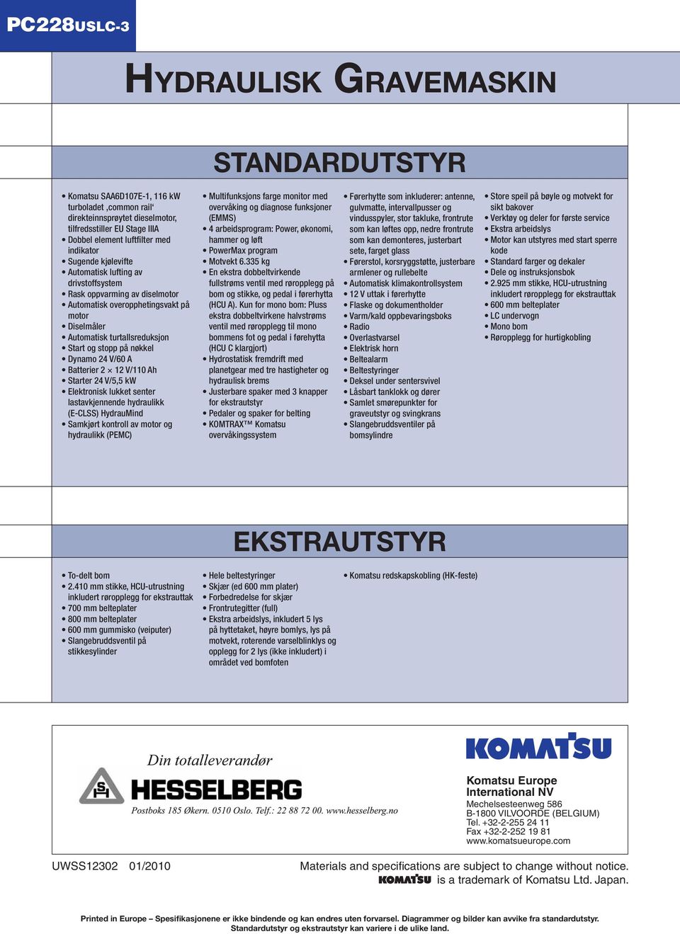 Batterier 2 12 V/110 Ah Starter 24 V/5,5 kw Elektronisk lukket senter lastavkjennende hydraulikk (E-CLSS) HydrauMind Samkjørt kontroll av motor og hydraulikk (PEMC) Multifunksjons farge monitor med