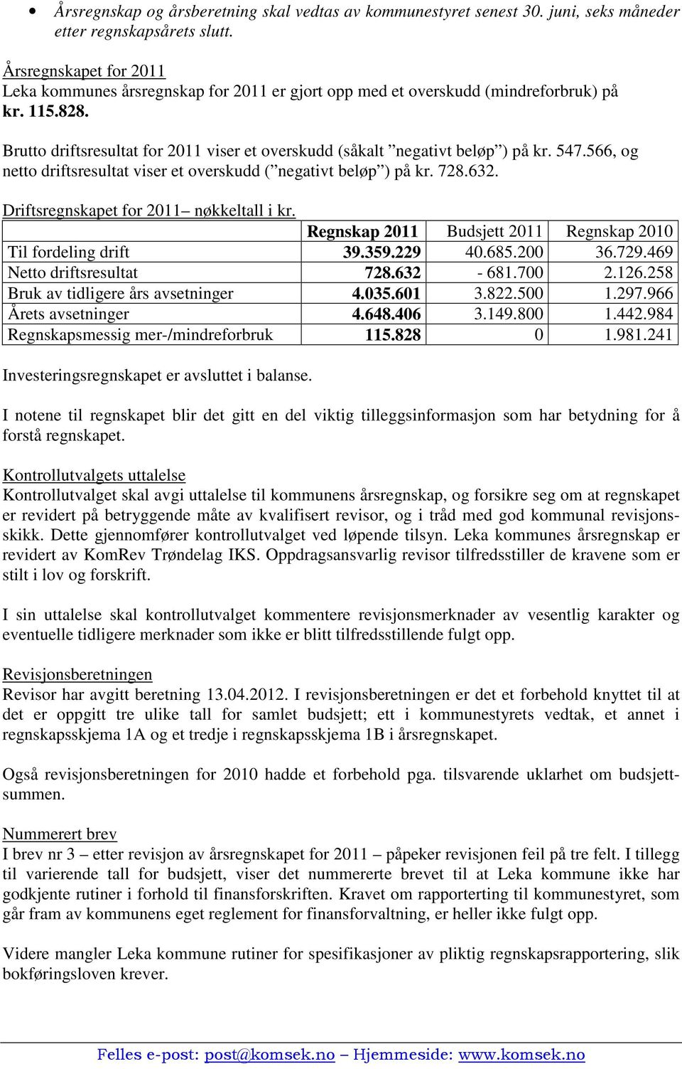 Brutto driftsresultat for 2011 viser et overskudd (såkalt negativt beløp ) på kr. 547.566, og netto driftsresultat viser et overskudd ( negativt beløp ) på kr. 728.632.