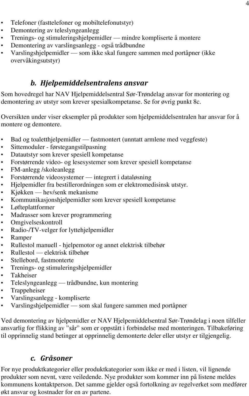Hjelpemiddelsentralens ansvar Som hovedregel har NAV Hjelpemiddelsentral Sør-Trøndelag ansvar for montering og demontering av utstyr som krever spesialkompetanse. Se for øvrig punkt 8c.