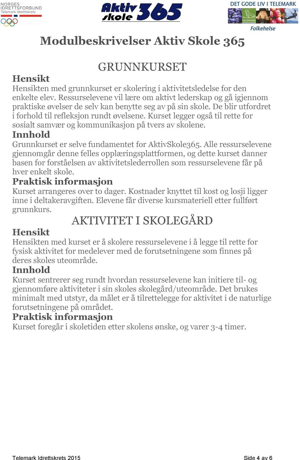 Kurset legger også til rette for sosialt samvær og kommunikasjon på tvers av skolene. Grunnkurset er selve fundamentet for AktivSkole365.