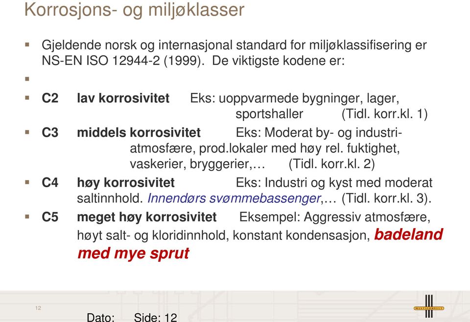 1) C3 middels korrosivitet Eks: Moderat by- og industriatmosfære, prod.lokaler med høy rel. fuktighet, vaskerier, bryggerier, (Tidl. korr.kl.