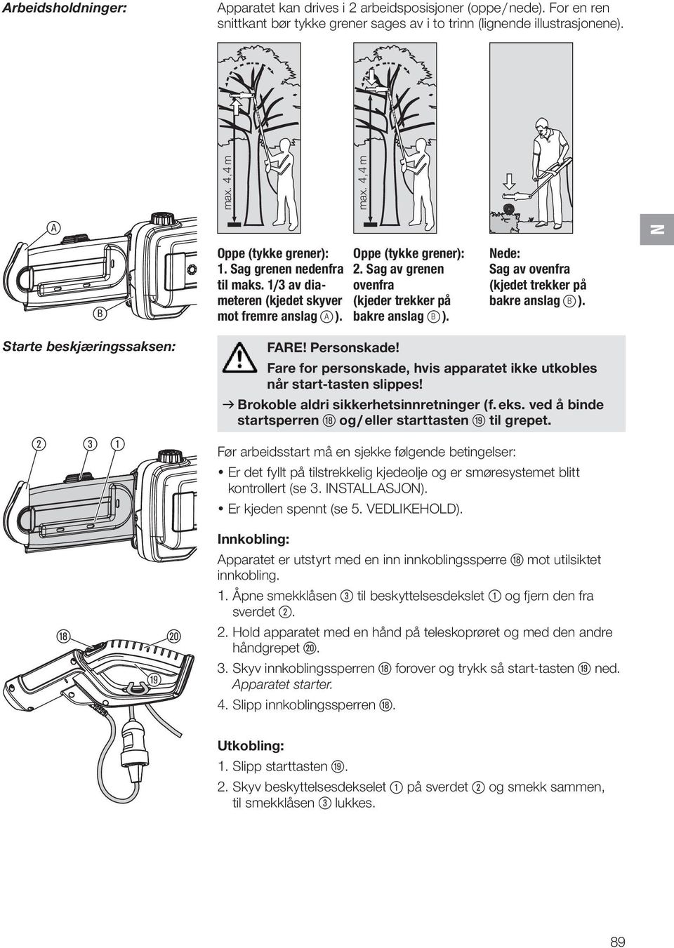 Sag av grenen ovenfra (kjeder trekker på bakre anslag ß B ). ede: Sag av ovenfra (kjedet trekker på bakre anslag ß B ). Starte beskjæringssaksen: 2 3 1 FARE! Personskade!