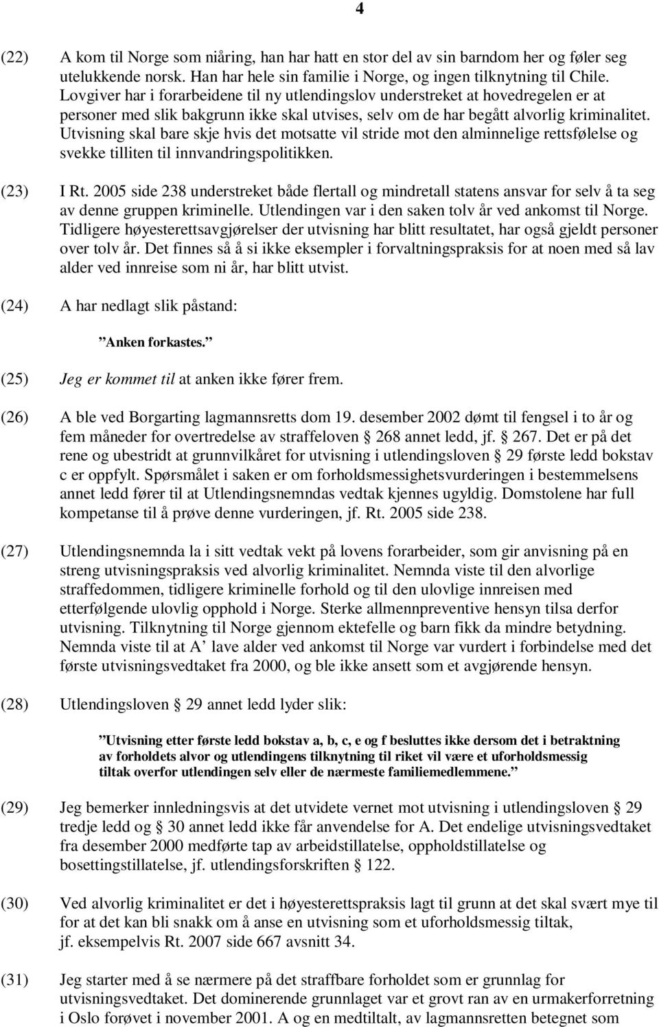 Utvisning skal bare skje hvis det motsatte vil stride mot den alminnelige rettsfølelse og svekke tilliten til innvandringspolitikken. (23) I Rt.