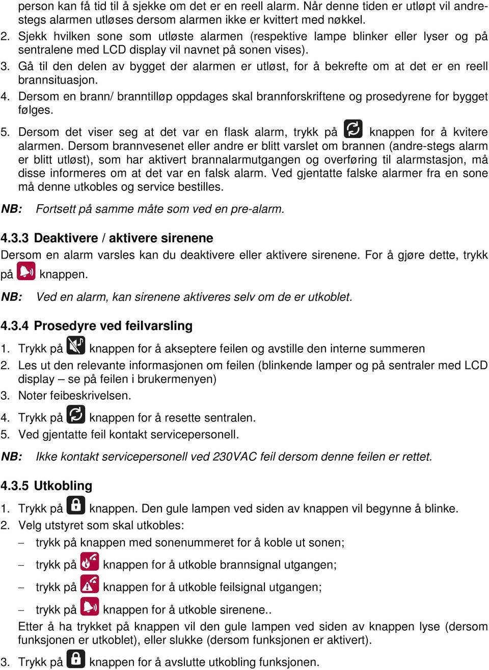 Gå til den delen av bygget der alarmen er utløst, for å bekrefte om at det er en reell brannsituasjon. 4. Dersom en brann/ branntilløp oppdages skal brannforskriftene og prosedyrene for bygget følges.