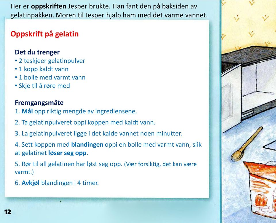 Mål opp riktig mengde av ingrediensene. 2. Ta gelatinpulveret oppi koppen med kaldt vann. 3. La gelatinpulveret ligge i det kalde vannet noen minutter. 4.