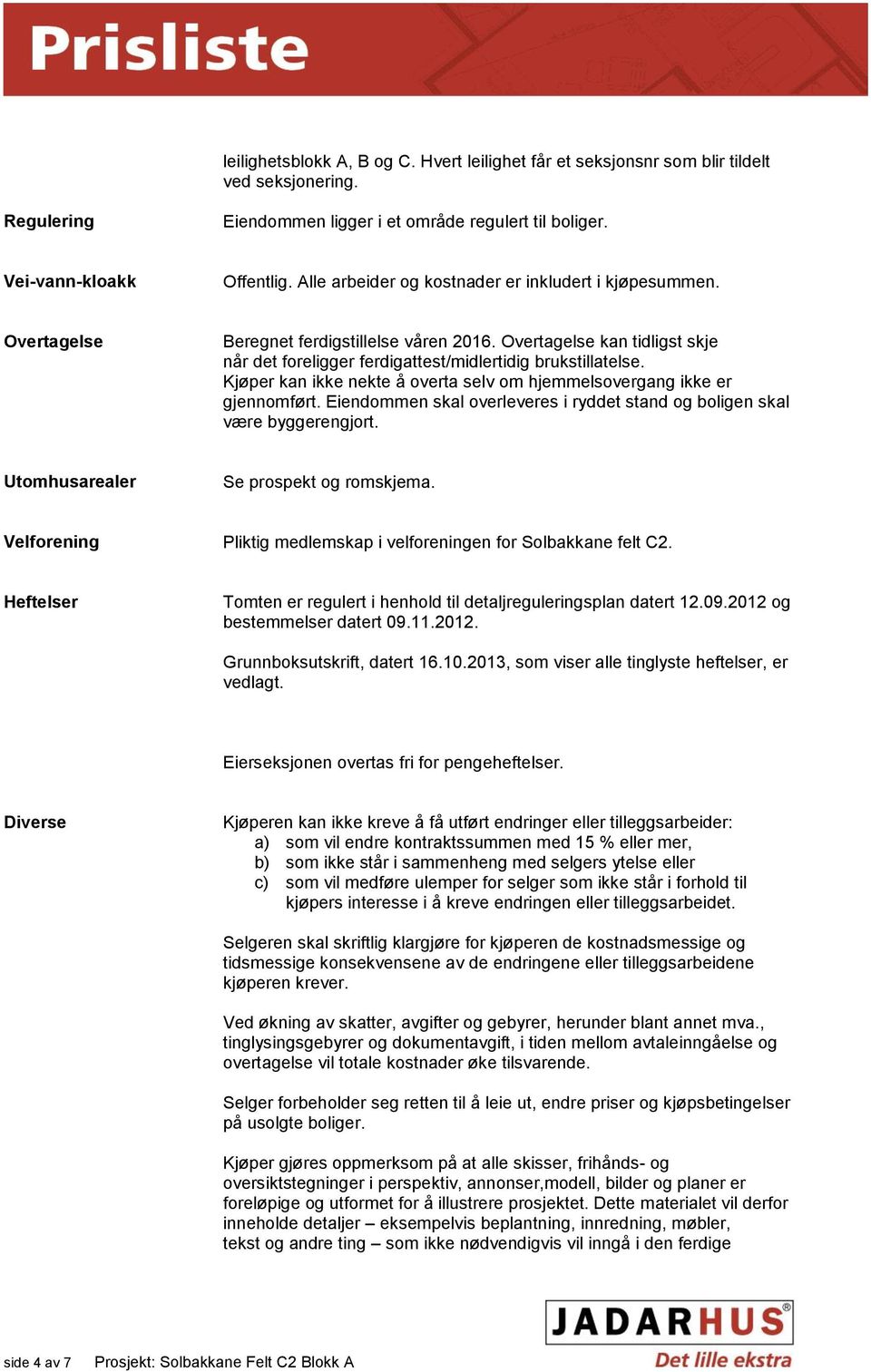 Kjøper kan ikke nekte å overta selv om hjemmelsovergang ikke er gjennomført. Eiendommen skal overleveres i ryddet stand og boligen skal være byggerengjort. Utomhusarealer Se prospekt og romskjema.