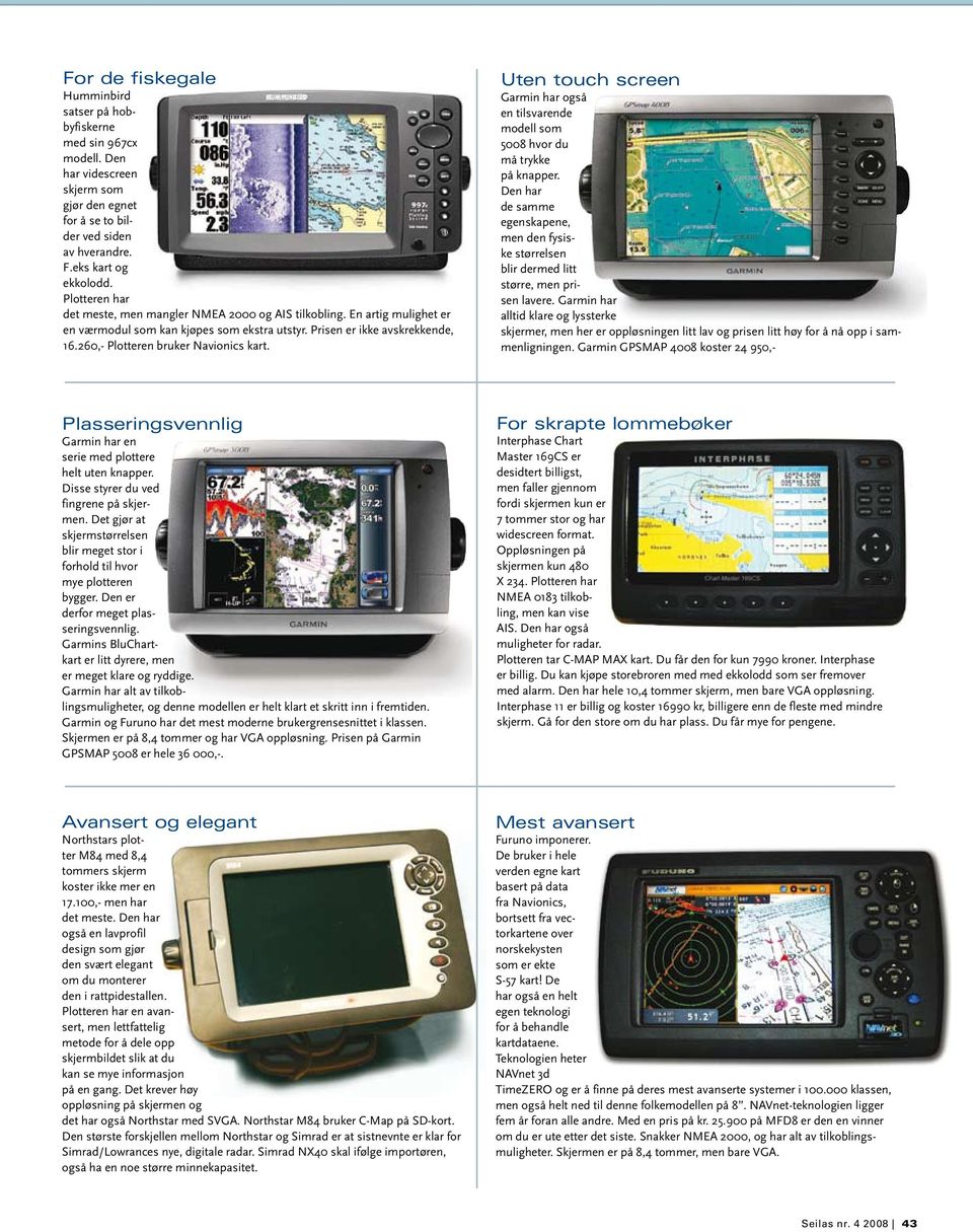 260,- Plotteren bruker Navionics kart. Uten touch screen Garmin har også en tilsvarende modell som 5008 hvor du må trykke på knapper.