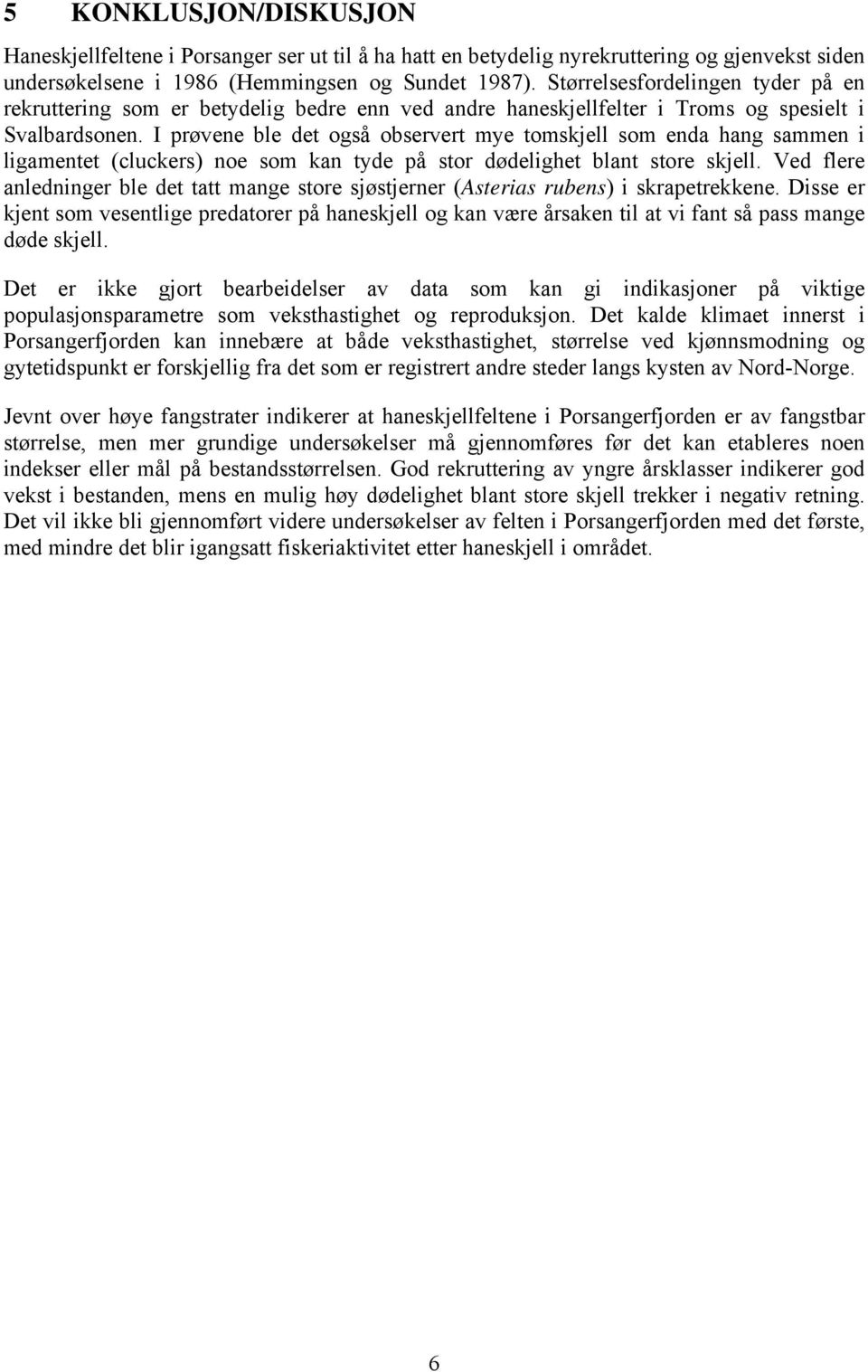 I prøvene ble det også observert mye tomskjell som enda hang sammen i ligamentet (cluckers) noe som kan tyde på stor dødelighet blant store skjell.