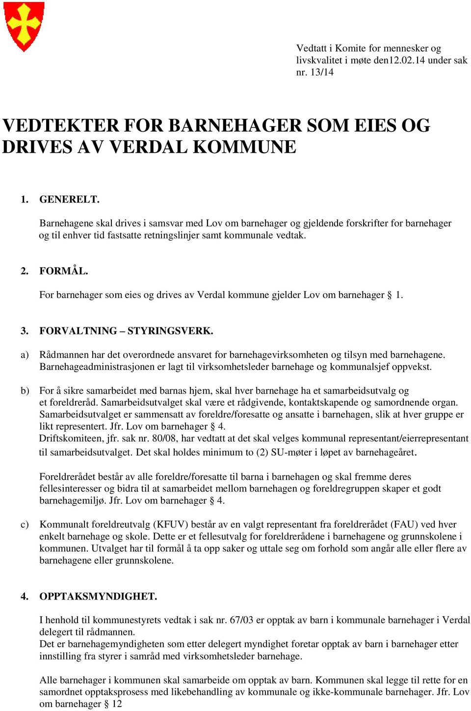 For barnehager som eies og drives av Verdal kommune gjelder Lov om barnehager 1. 3. FORVALTNING STYRINGSVERK.