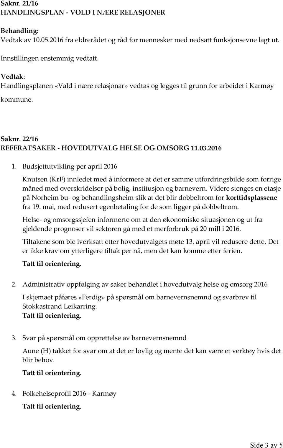 å informere at det er samme utfordringsbilde som forrige måned med overskridelser på bolig, institusjon og barnevern Videre stenges en etasje på Norheim bu- og behandlingsheim slik at det blir