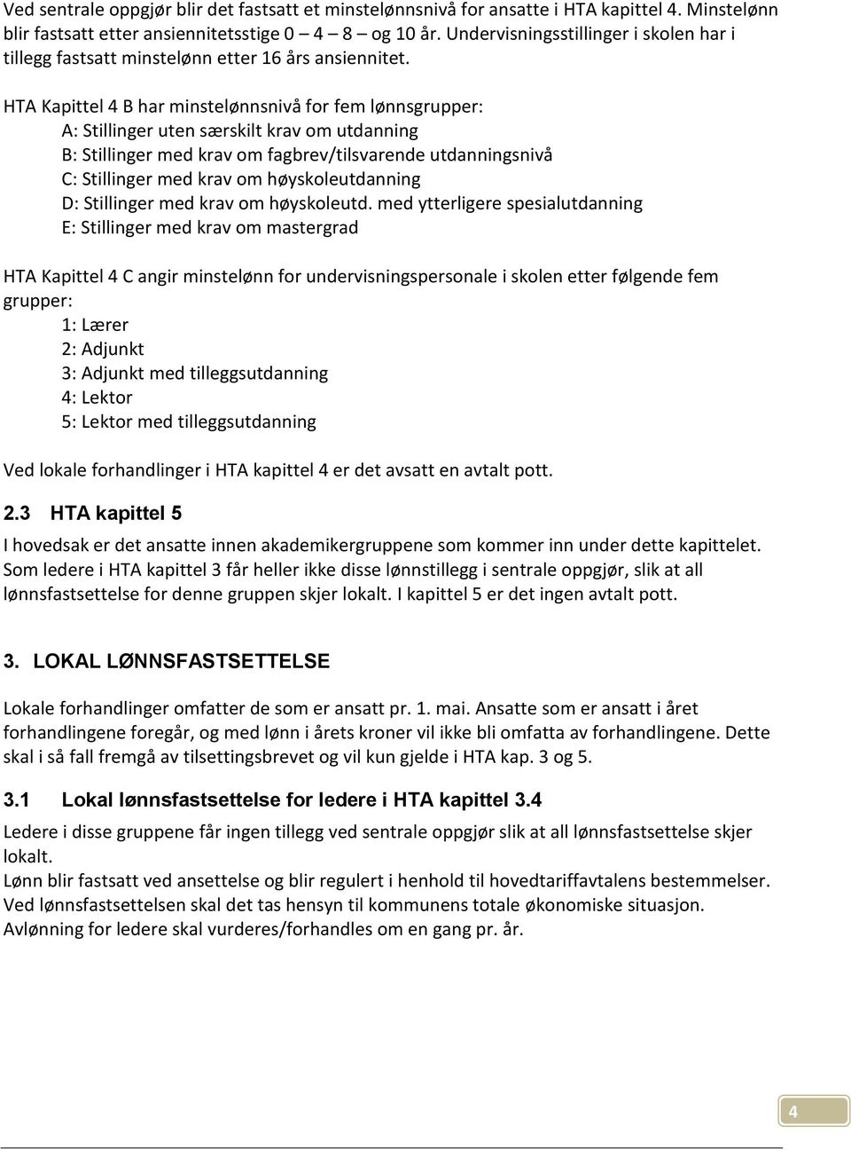 HTA Kapittel 4 B har minstelønnsnivå for fem lønnsgrupper: A: Stillinger uten særskilt krav om utdanning B: Stillinger med krav om fagbrev/tilsvarende utdanningsnivå C: Stillinger med krav om