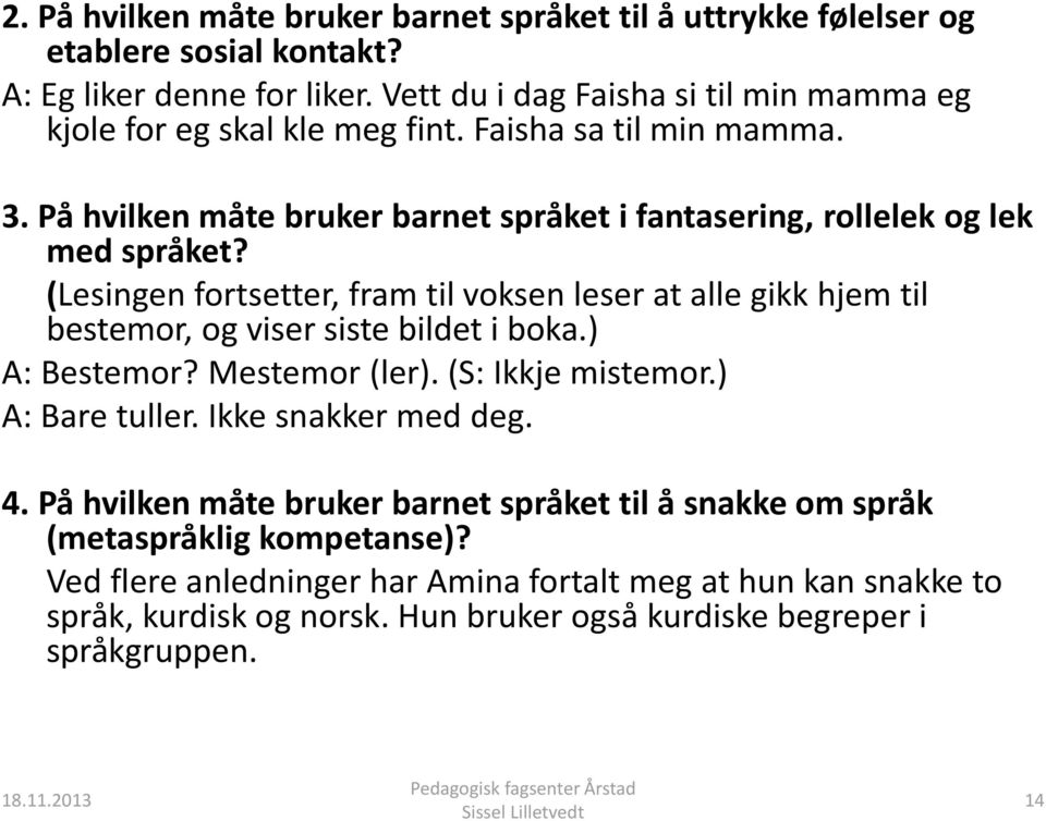 (Lesingen fortsetter, fram til voksen leser at alle gikk hjem til bestemor, og viser siste bildet i boka.) A: Bestemor? Mestemor (ler). (S: Ikkje mistemor.) A: Bare tuller.