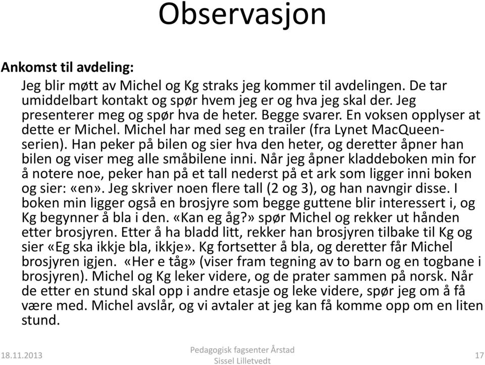 Han peker på bilen og sier hva den heter, og deretter åpner han bilen og viser meg alle småbilene inni.