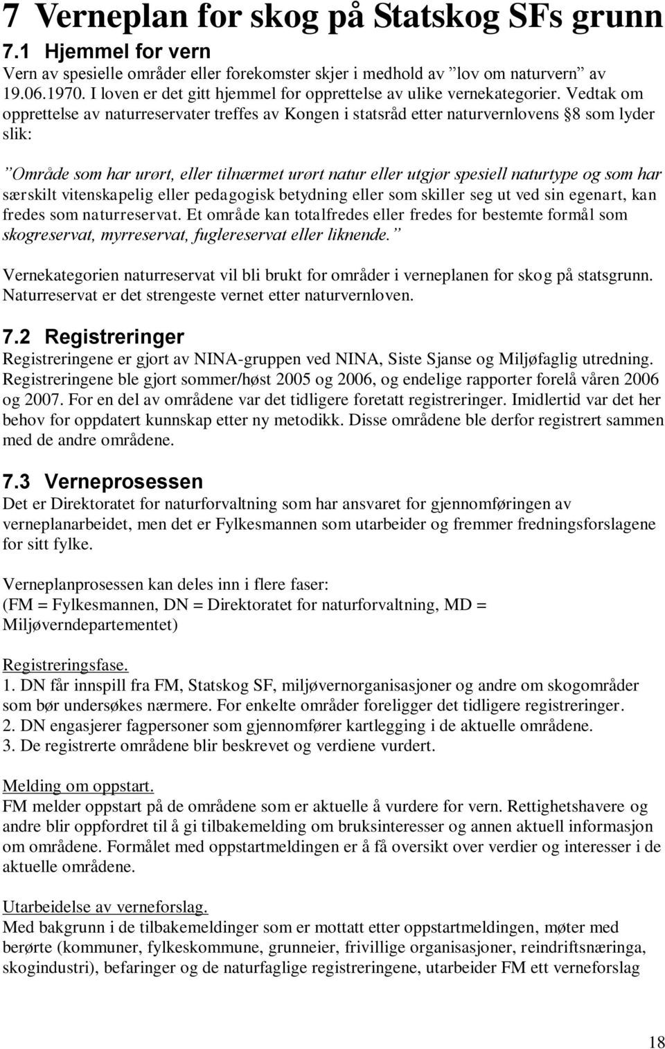 Vedtak om opprettelse av naturreservater treffes av Kongen i statsråd etter naturvernlovens 8 som lyder slik: Område som har urørt, eller tilnærmet urørt natur eller utgjør spesiell naturtype og som