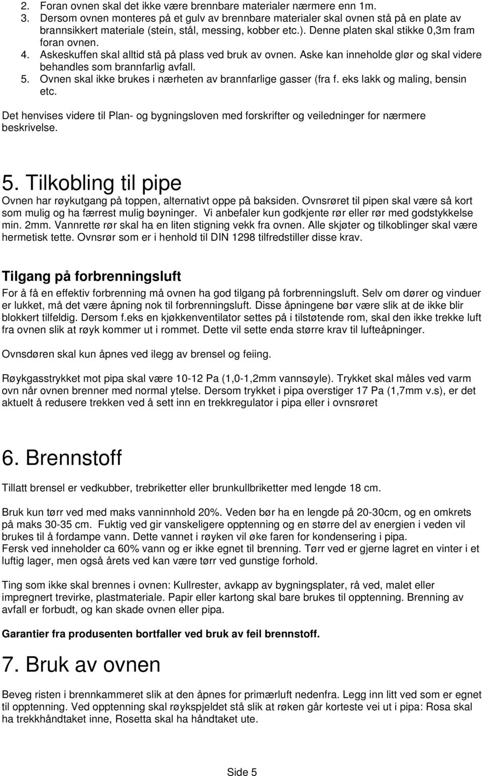 Askeskuffen skal alltid stå på plass ved bruk av ovnen. Aske kan inneholde glør og skal videre behandles som brannfarlig avfall. 5. Ovnen skal ikke brukes i nærheten av brannfarlige gasser (fra f.