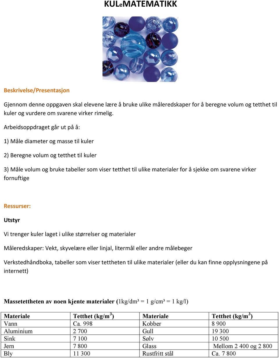 virker fornuftige Ressurser: Utstyr Vi trenger kuler laget i ulike størrelser og materialer Måleredskaper: Vekt, skyvelære eller linjal, litermål eller andre målebeger Verkstedhåndboka, tabeller som