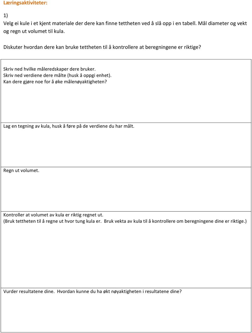 Kan dere gjøre noe for å øke målenøyaktigheten? Lag en tegning av kula, husk å føre på de verdiene du har målt. Regn ut volumet. Kontroller at volumet av kula er riktig regnet ut.